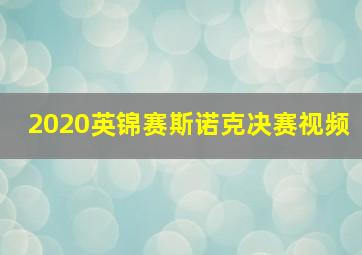 2020英锦赛斯诺克决赛视频