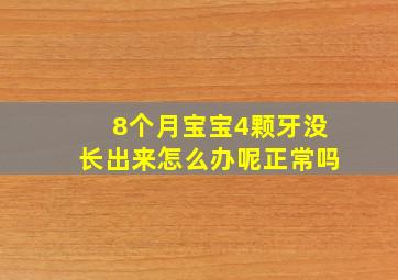 8个月宝宝4颗牙没长出来怎么办呢正常吗