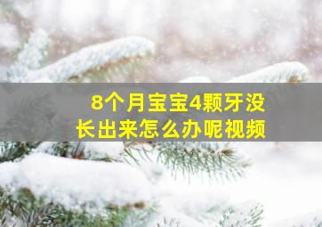 8个月宝宝4颗牙没长出来怎么办呢视频