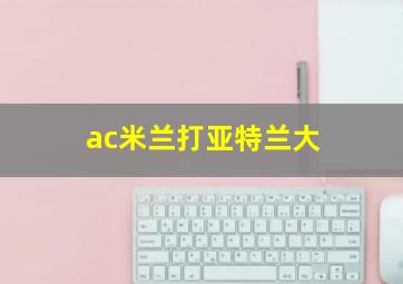 ac米兰打亚特兰大