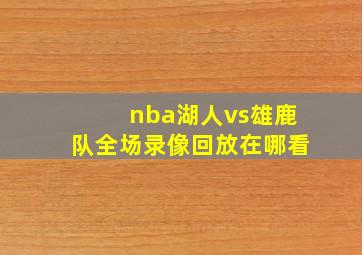 nba湖人vs雄鹿队全场录像回放在哪看