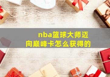 nba篮球大师迈向巅峰卡怎么获得的