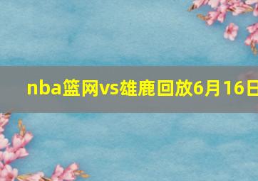 nba篮网vs雄鹿回放6月16日