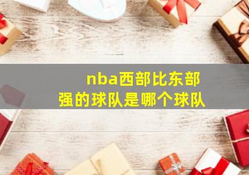 nba西部比东部强的球队是哪个球队