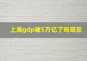 上海gdp破5万亿了吗现在