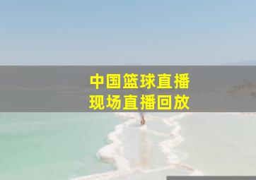 中国篮球直播现场直播回放