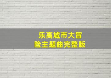 乐高城市大冒险主题曲完整版