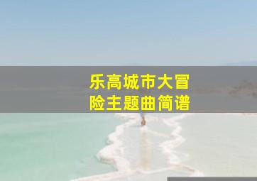 乐高城市大冒险主题曲简谱