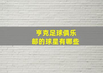 亨克足球俱乐部的球星有哪些