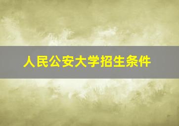 人民公安大学招生条件