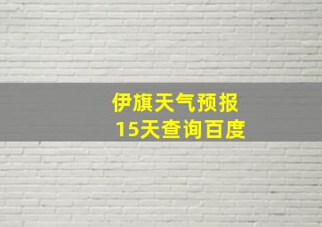 伊旗天气预报15天查询百度