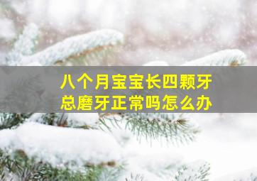 八个月宝宝长四颗牙总磨牙正常吗怎么办