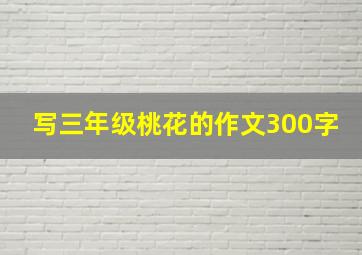 写三年级桃花的作文300字