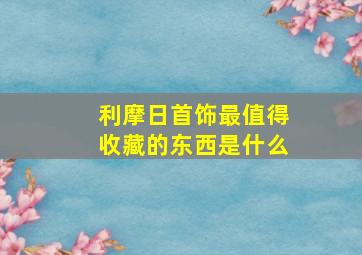 利摩日首饰最值得收藏的东西是什么