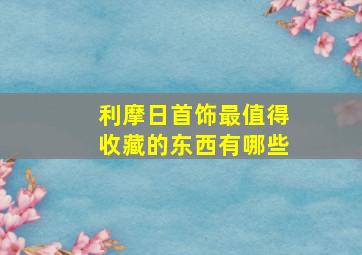 利摩日首饰最值得收藏的东西有哪些