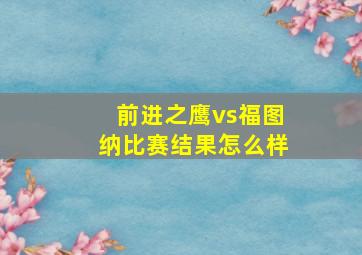 前进之鹰vs福图纳比赛结果怎么样