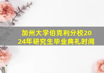 加州大学伯克利分校2024年研究生毕业典礼时间