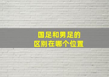 国足和男足的区别在哪个位置