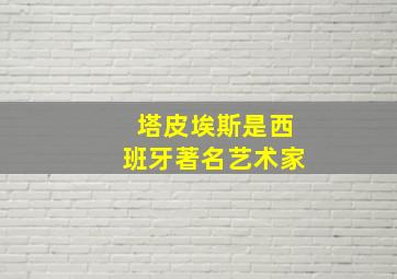 塔皮埃斯是西班牙著名艺术家