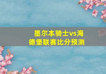 墨尔本骑士vs海德堡联赛比分预测