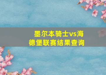 墨尔本骑士vs海德堡联赛结果查询