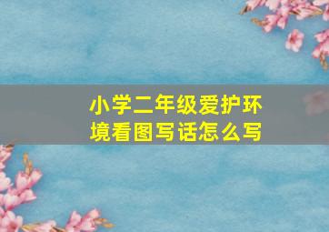 小学二年级爱护环境看图写话怎么写