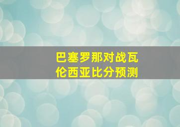 巴塞罗那对战瓦伦西亚比分预测