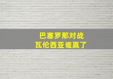 巴塞罗那对战瓦伦西亚谁赢了