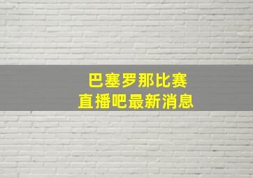 巴塞罗那比赛直播吧最新消息