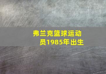 弗兰克篮球运动员1985年出生