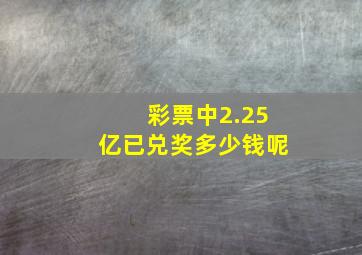 彩票中2.25亿已兑奖多少钱呢