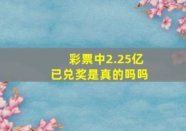 彩票中2.25亿已兑奖是真的吗吗