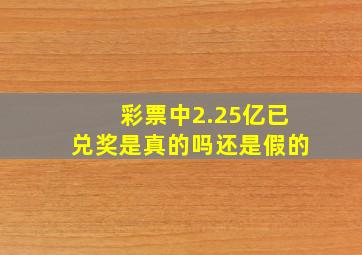 彩票中2.25亿已兑奖是真的吗还是假的