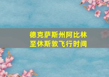 德克萨斯州阿比林至休斯敦飞行时间