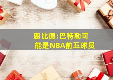 恩比德:巴特勒可能是NBA前五球员