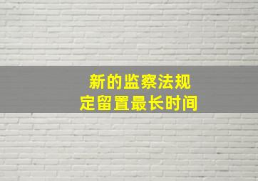 新的监察法规定留置最长时间