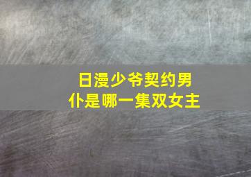 日漫少爷契约男仆是哪一集双女主