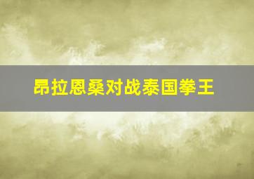 昂拉恩桑对战泰国拳王