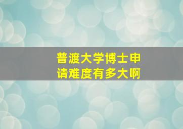 普渡大学博士申请难度有多大啊