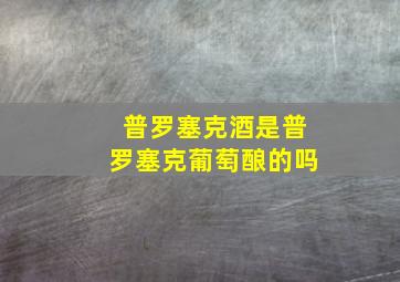 普罗塞克酒是普罗塞克葡萄酿的吗