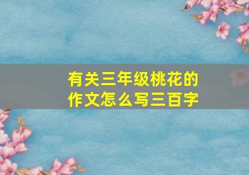 有关三年级桃花的作文怎么写三百字