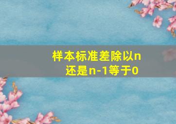 样本标准差除以n还是n-1等于0