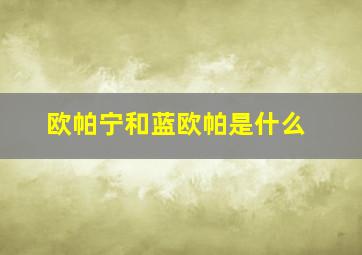 欧帕宁和蓝欧帕是什么