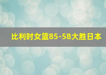 比利时女篮85-58大胜日本