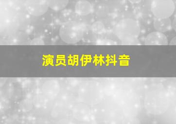 演员胡伊林抖音