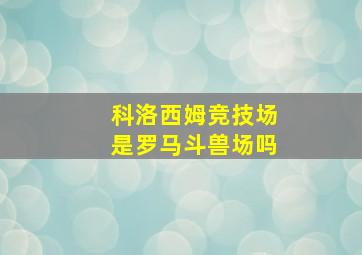 科洛西姆竞技场是罗马斗兽场吗