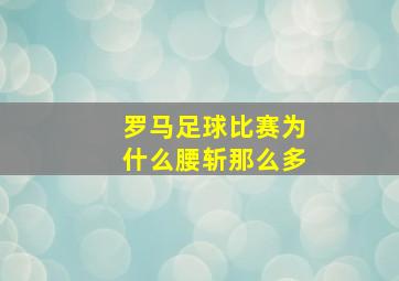 罗马足球比赛为什么腰斩那么多