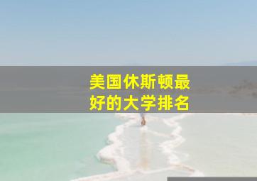 美国休斯顿最好的大学排名