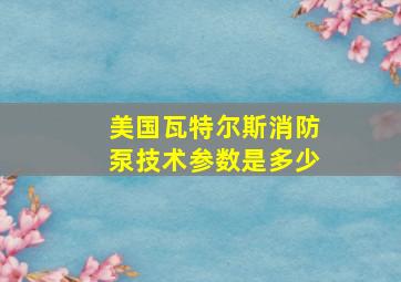 美国瓦特尔斯消防泵技术参数是多少