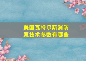 美国瓦特尔斯消防泵技术参数有哪些